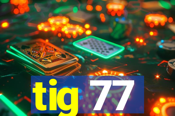 tig 77